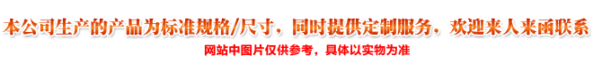 本公司生產(chǎn)的產(chǎn)品為標(biāo)準(zhǔn)規(guī)格/尺寸,同時(shí)提供定制服務(wù),歡迎來人來函聯(lián)系